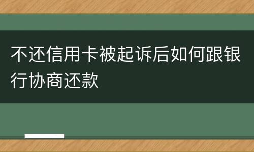 不还信用卡被起诉后如何跟银行协商还款
