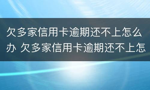 欠多家信用卡逾期还不上怎么办 欠多家信用卡逾期还不上怎么办呢