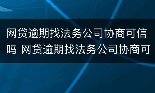 网贷逾期找法务公司协商可信吗 网贷逾期找法务公司协商可信吗?