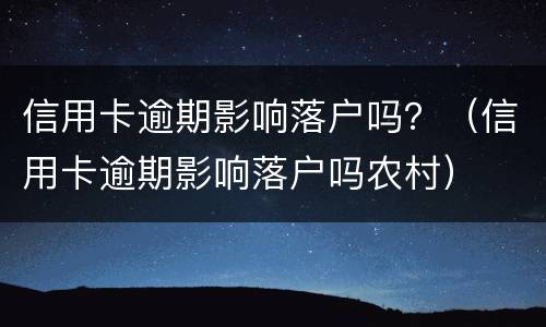 信用卡逾期影响落户吗？（信用卡逾期影响落户吗农村）