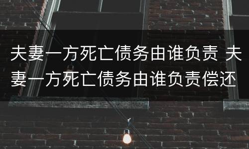 夫妻一方死亡债务由谁负责 夫妻一方死亡债务由谁负责偿还