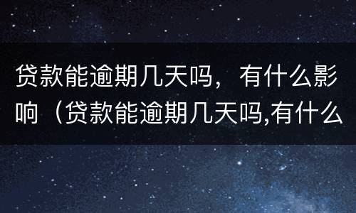 贷款能逾期几天吗，有什么影响（贷款能逾期几天吗,有什么影响吗）