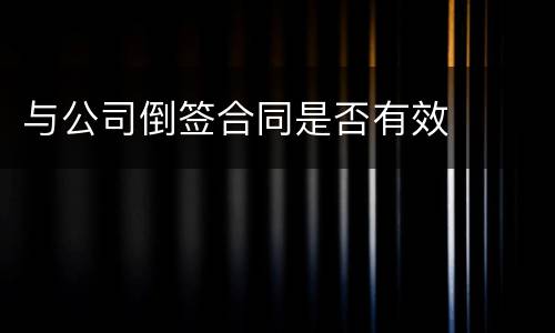 与公司倒签合同是否有效