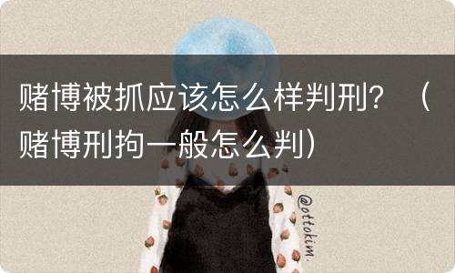 赌博被抓应该怎么样判刑？（赌博刑拘一般怎么判）