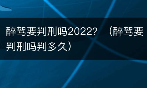 醉驾要判刑吗2022？（醉驾要判刑吗判多久）