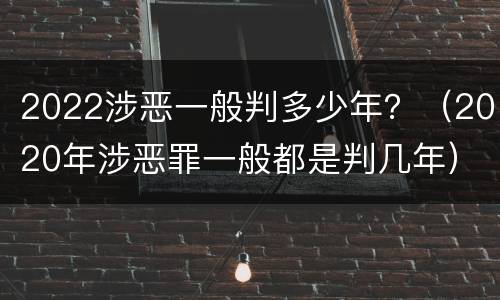 2022涉恶一般判多少年？（2020年涉恶罪一般都是判几年）