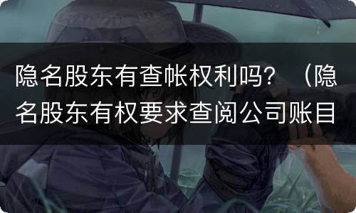 隐名股东有查帐权利吗？（隐名股东有权要求查阅公司账目吗）