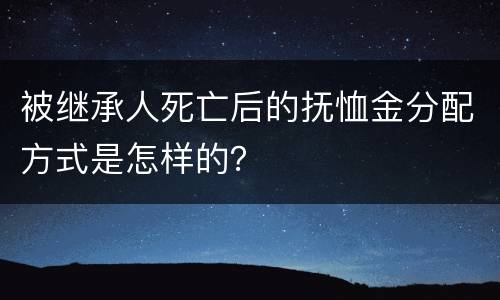 被继承人死亡后的抚恤金分配方式是怎样的？