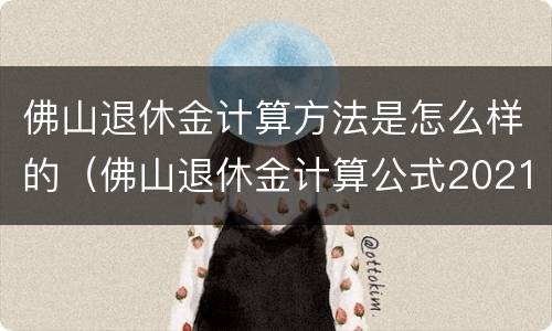 佛山退休金计算方法是怎么样的（佛山退休金计算公式2021）