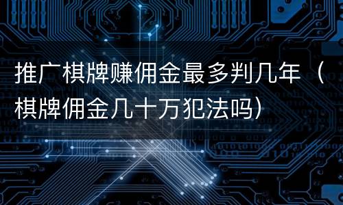 推广棋牌赚佣金最多判几年（棋牌佣金几十万犯法吗）