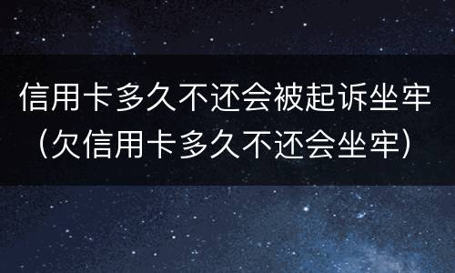 信用卡多久不还会被起诉坐牢（欠信用卡多久不还会坐牢）