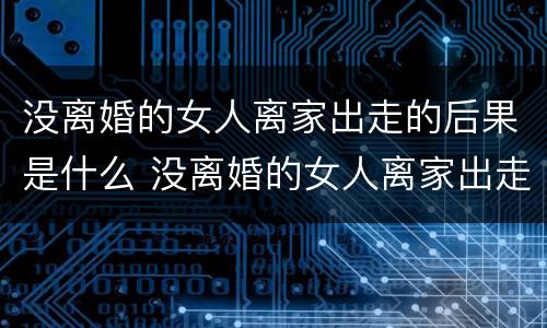 没离婚的女人离家出走的后果是什么 没离婚的女人离家出走的后果是什么样