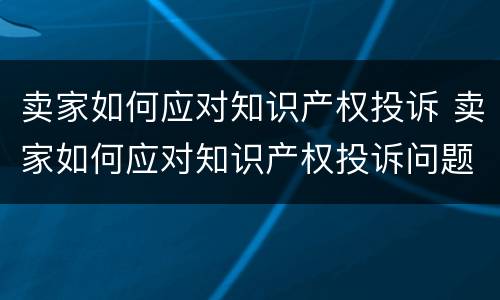 卖家如何应对知识产权投诉 卖家如何应对知识产权投诉问题