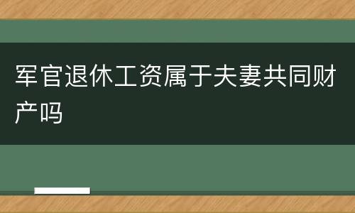 军官退休工资属于夫妻共同财产吗
