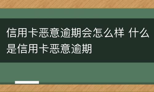 信用卡恶意逾期会怎么样 什么是信用卡恶意逾期