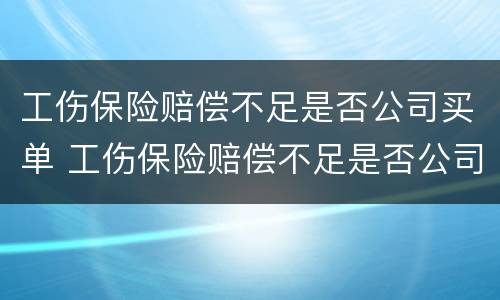 工伤保险赔偿不足是否公司买单 工伤保险赔偿不足是否公司买单