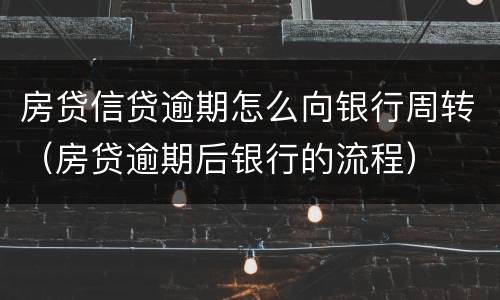 房贷信贷逾期怎么向银行周转（房贷逾期后银行的流程）