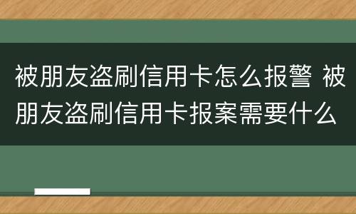 被朋友盗刷信用卡怎么报警 被朋友盗刷信用卡报案需要什么手续