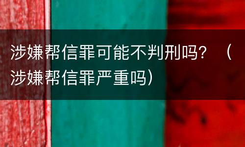 涉嫌帮信罪可能不判刑吗？（涉嫌帮信罪严重吗）