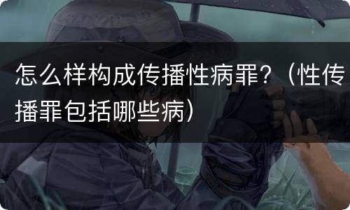 怎么样构成传播性病罪?（性传播罪包括哪些病）