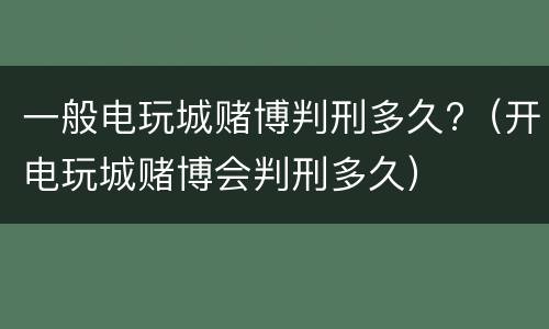 一般电玩城赌博判刑多久?（开电玩城赌博会判刑多久）