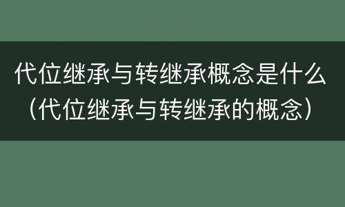代位继承与转继承概念是什么（代位继承与转继承的概念）