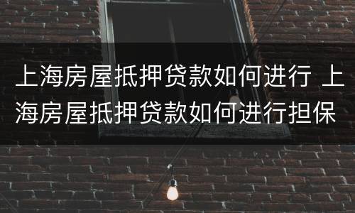 上海房屋抵押贷款如何进行 上海房屋抵押贷款如何进行担保