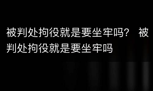 被判处拘役就是要坐牢吗？ 被判处拘役就是要坐牢吗