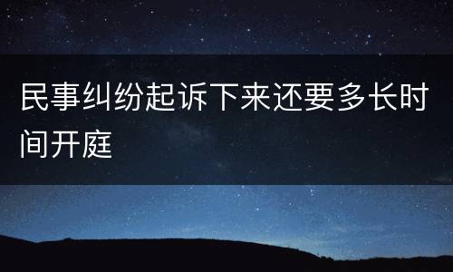 民事纠纷起诉下来还要多长时间开庭