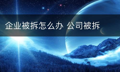 企业被拆怎么办 公司被拆