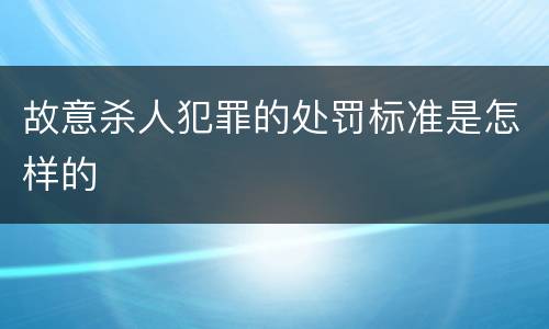 故意杀人犯罪的处罚标准是怎样的