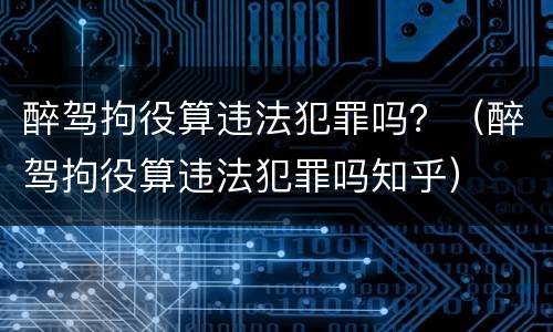醉驾拘役算违法犯罪吗？（醉驾拘役算违法犯罪吗知乎）