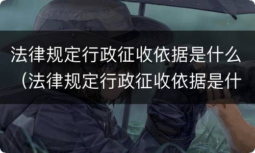 法律规定行政征收依据是什么（法律规定行政征收依据是什么意思）