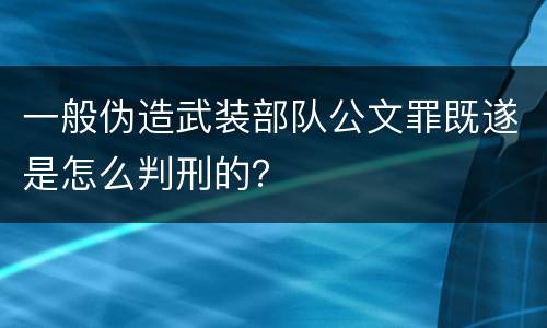 一般伪造武装部队公文罪既遂是怎么判刑的？