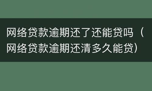 网络贷款逾期还了还能贷吗（网络贷款逾期还清多久能贷）