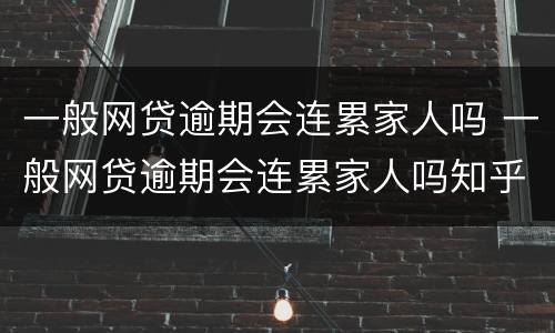 一般网贷逾期会连累家人吗 一般网贷逾期会连累家人吗知乎