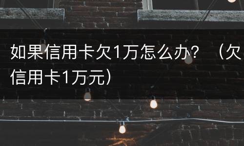 如果信用卡欠1万怎么办？（欠信用卡1万元）