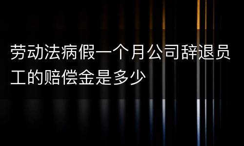 劳动法病假一个月公司辞退员工的赔偿金是多少