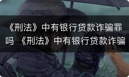 《刑法》中有银行贷款诈骗罪吗 《刑法》中有银行贷款诈骗罪吗为什么