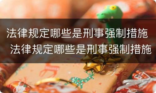 法律规定哪些是刑事强制措施 法律规定哪些是刑事强制措施的范围