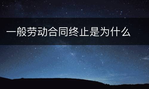 一般劳动合同终止是为什么