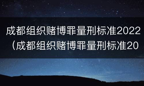 成都组织赌博罪量刑标准2022（成都组织赌博罪量刑标准2022年）