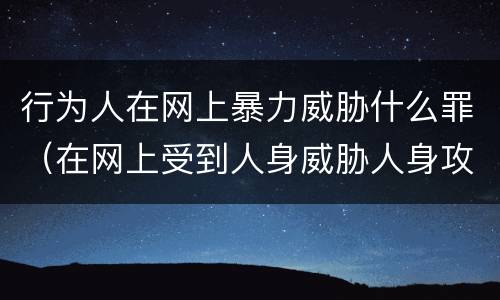 行为人在网上暴力威胁什么罪（在网上受到人身威胁人身攻击怎么办）