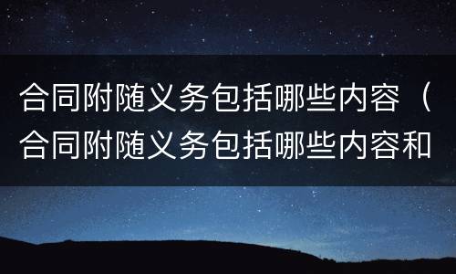 合同附随义务包括哪些内容（合同附随义务包括哪些内容和内容）
