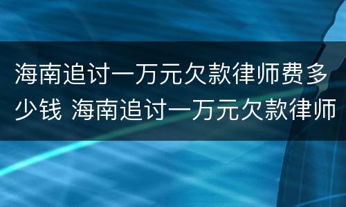 海南追讨一万元欠款律师费多少钱 海南追讨一万元欠款律师费多少钱啊