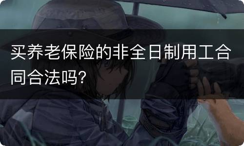 买养老保险的非全日制用工合同合法吗？