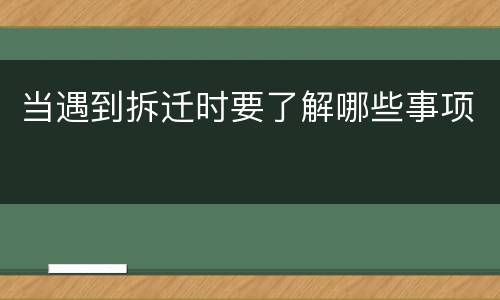 当遇到拆迁时要了解哪些事项
