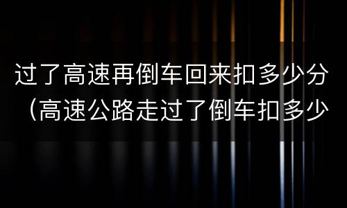 过了高速再倒车回来扣多少分（高速公路走过了倒车扣多少分）