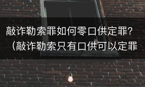 敲诈勒索罪如何零口供定罪？（敲诈勒索只有口供可以定罪吗）