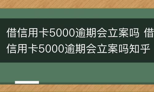 借信用卡5000逾期会立案吗 借信用卡5000逾期会立案吗知乎